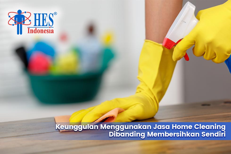 Keunggulan Menggunakan Jasa Home Cleaning Dibanding Membersihkan Sendiri