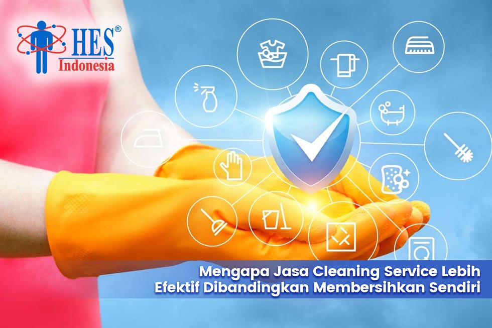 Mengapa Jasa Cleaning Service Lebih Efektif Dibandingkan Membersihkan Sendiri