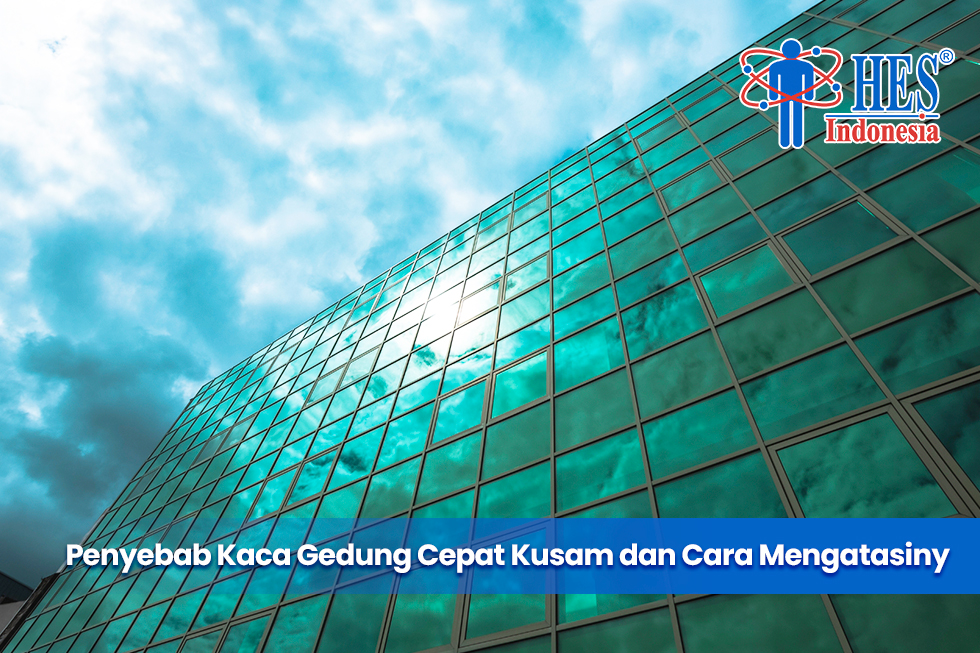 Penyebab Kaca Gedung Cepat Kusam dan Cara Mengatasinya